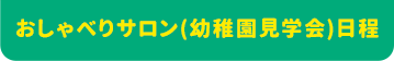 おしゃべりサロン（幼稚園見学会）日程